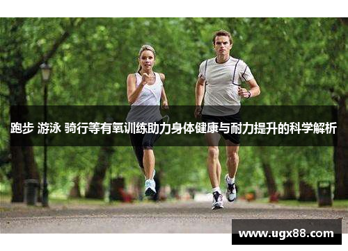 跑步 游泳 骑行等有氧训练助力身体健康与耐力提升的科学解析